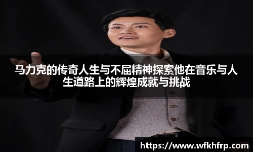 马力克的传奇人生与不屈精神探索他在音乐与人生道路上的辉煌成就与挑战