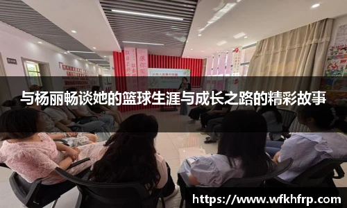 与杨丽畅谈她的篮球生涯与成长之路的精彩故事