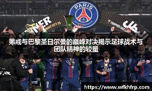 第戒与巴黎圣日尔曼的巅峰对决揭示足球战术与团队精神的较量