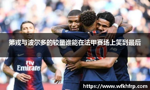 第戎与波尔多的较量谁能在法甲赛场上笑到最后