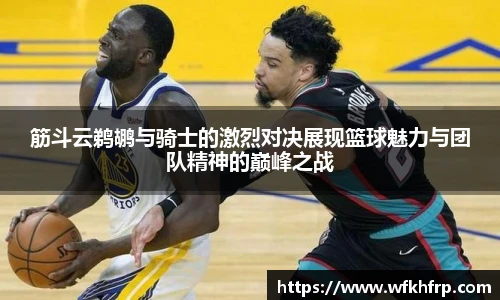 筋斗云鹈鹕与骑士的激烈对决展现篮球魅力与团队精神的巅峰之战