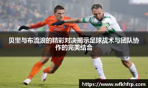贝里与布流浪的精彩对决揭示足球战术与团队协作的完美结合