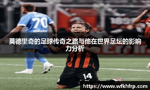 莫德里奇的足球传奇之路与他在世界足坛的影响力分析