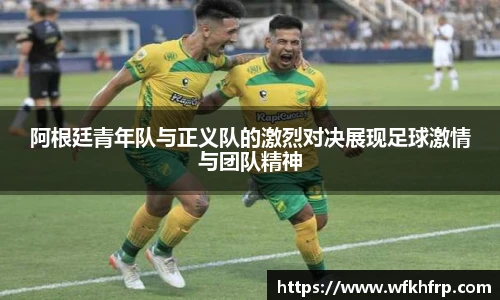 阿根廷青年队与正义队的激烈对决展现足球激情与团队精神