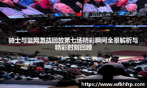 骑士与篮网激战回放第七场精彩瞬间全景解析与精彩时刻回顾