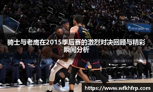 骑士与老鹰在2015季后赛的激烈对决回顾与精彩瞬间分析