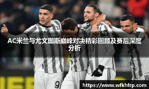 VSportAC米兰与尤文图斯巅峰对决精彩回顾及赛后深度分析