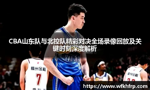 VSportCBA山东队与北控队精彩对决全场录像回放及关键时刻深度解析