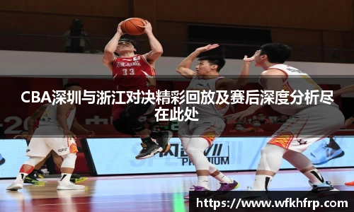VSportCBA深圳与浙江对决精彩回放及赛后深度分析尽在此处